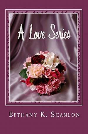 A Love Series de Bethany K. Scanlon