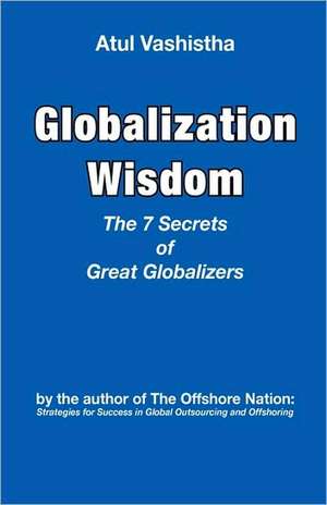 Globalization Wisdom: The Seven Secrets of Great Globalizers de Atul Vashistha