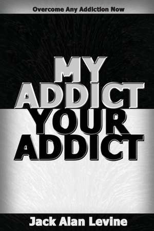 My Addict, Your Addict: Overcome Any Addiction Now de Jack Alan Levine