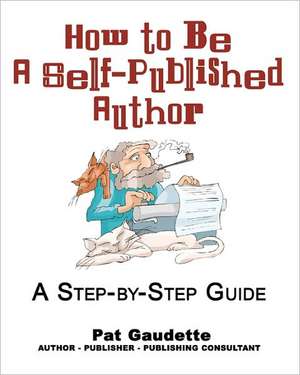 How to Be a Self-Published Author: A Step-By-Step Guide de Pat Gaudette