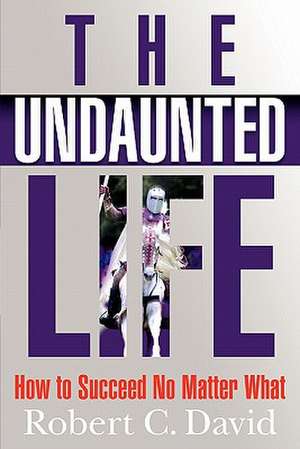 The Undaunted Life: How to Succeed No Matter What de Robert C. David