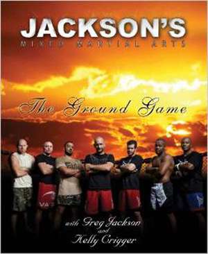 Jackson's Mixed Martial Arts: The Ground Game de Kelly Crigger