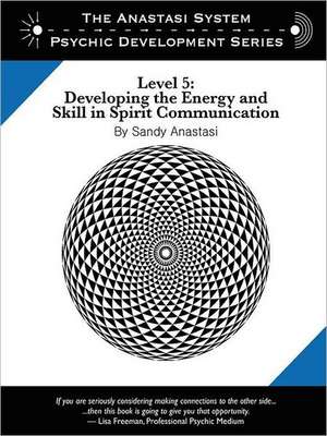 The Anastasi System - Psychic Development Level 5: Developing the Energy and Skill in Spirit Communication de Sandy Anastasi