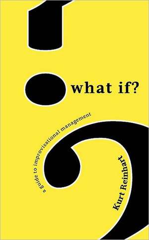 What If? a Guide to Improvisational Management de Kurt James Reinhart