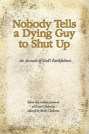 Nobody Tells a Dying Guy to Shut Up: An Account of God's Faithfulness de Dave Chilcoat