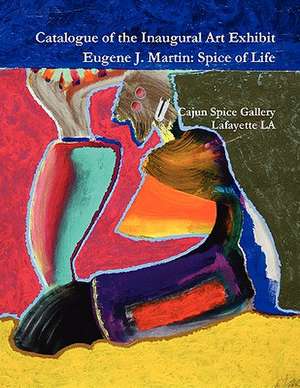 Catalogue of the Inaugural Art Exhibit Eugene J. Martin: Spice of Life de Suzanne Fredericq