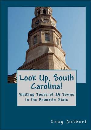 Look Up, South Carolina!: Walking Tours of 25 Towns in the Palmetto State de Doug Gelbert