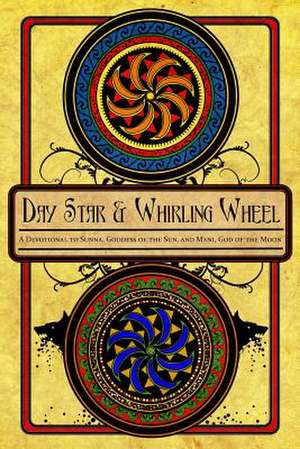 Day Star and Whirling Wheel: Honoring the Sun and Moon in the Northern Tradition de Galina Krasskova