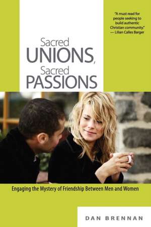 Sacred Unions, Sacred Passions: Engaging the Mystery of Friendship Between Men and Women de Dan J. Brennan