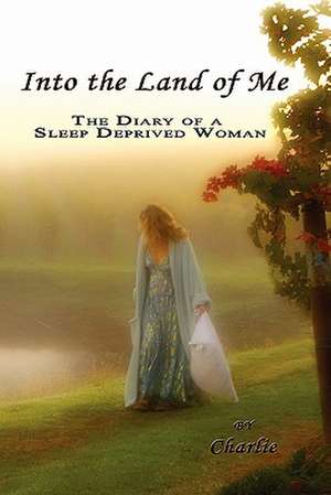 Into the Land of Me: The Diary of a Sleep Deprived Woman de Charlie