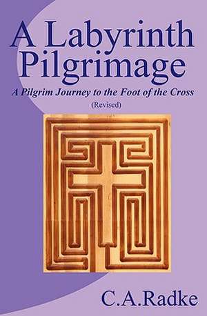 A Labyrinth Pilgrimage, a Pilgrim Journey to the Foot of the Cross de C. A. Radke