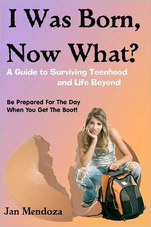 I Was Born, Now What?: A Guide to Surviving Teenhood and Life Beyond de Jan Mendoza