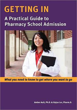 Getting in: A Practical Guide to Pharmacy School Admission de Amber Ault Ph. D.