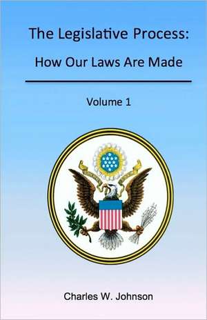 The Legislative Process: How Our Laws Are Made, Volume 1 de Charles W. Johnson