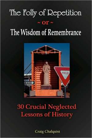 The Folly of Repetition and the Wisdom of Remembrance: 30 Crucial Neglected Lessons of History de Craig Steven Chalquist