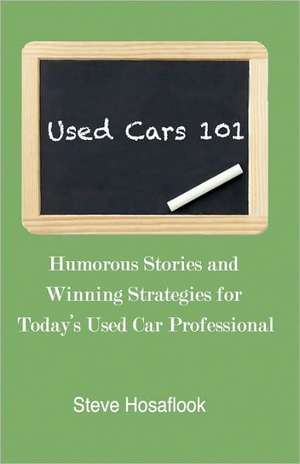 Used Cars 101: Humorous Stories and Winning Strategies for Today's Used Car Professional de Steve Hosaflook