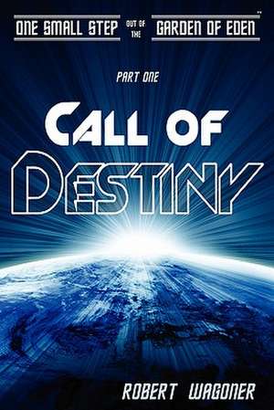 Call of Destiny: One Small Step Out of the Garden of Eden de Robert Wagoner