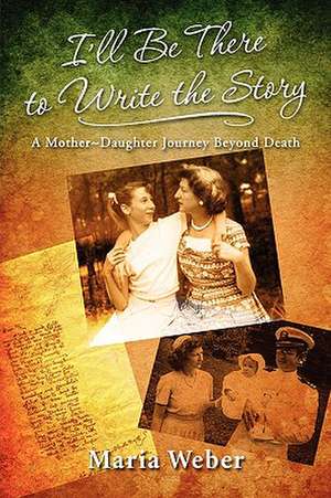 I'll Be There to Write the Story: A Mother-Daughter Journey Beyond Death de Maria Ernst Weber