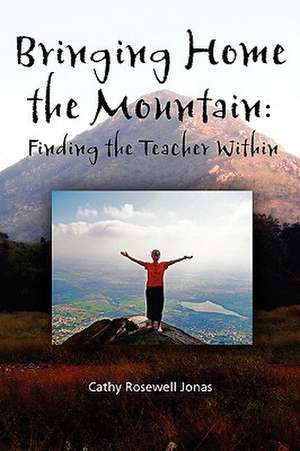 Bringing Home the Mountain: Finding the Teacher Within de Cathy Rosewell Jonas