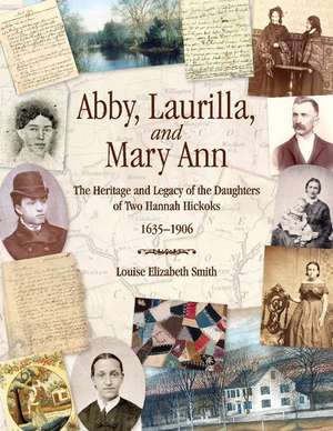 Abby, Laurilla, and Mary Ann: The Heritage and Legacy of the Daughters of Two Hannah Hickoks, 1635-1906 de Louise Elizabeth Smith