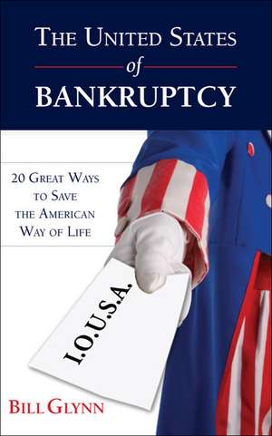 The United States of Bankruptcy: 20 Great Ways to Save the American Way of Life de Bill Glynn