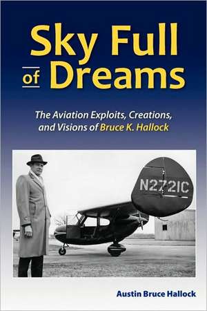 Sky Full of Dreams: The Aviation Exploits, Creations, and Visions of Bruce K Hallock de Austin Bruce Hallock