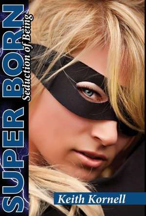 Super Born: Seduction of Being de Keith Kornell