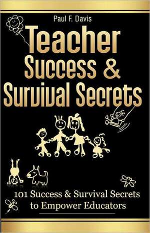 Teacher Success and Survival Secrets: 101 Success and Survival Secrets to Empower Educators de Paul F. Davis