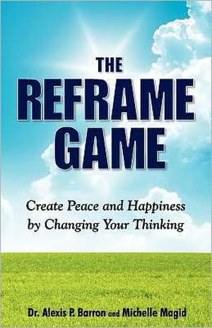 THE REFRAME GAME Create Peace and Happiness by Changing Your Thinking de Alexis P. Barron Dr.