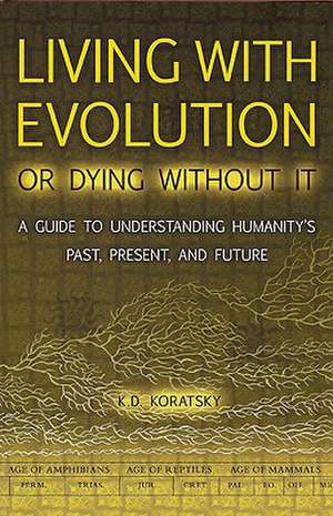 Living with Evolution or Dying Without It: A Guide to Understanding Humanity's Past, Present, and Future [With Timeline] de K. D. Koratsky