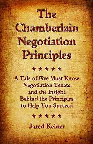 The Chamberlain Negotiation Principles: A Tale of Five Must Know Negotiation Tenets and the Insight Behind the Principles to Help You Succeed de Jared Kelner