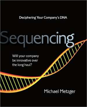 Sequencing: Deciphering Your Company's DNA de Michael Metzger