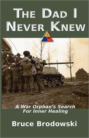 The Dad I Never Knew, a War Orphan's Search for Inner Healing: Past, Present, Future de Bruce Brodowski