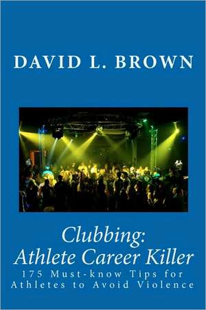 Clubbing: 175 Must-Know Tips for Athletes to Avoid Violence de David L. Brown