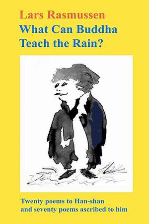 What Can Buddha Teach the Rain?: Twenty Poems to Han-Shan and Seventy Poems Ascribed to Him de Lars Rasmussen