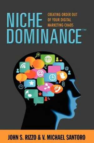 Niche Dominance: Creating Order Out of Your Digital Marketing Chaos de John S. Rizzo