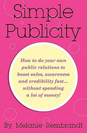 Simple Publicity: How to Do Your Own Public Relations to Boost Sales Awareness and Credibility Fast... Without Spending a Lot of Money de Melanie Rembrandt