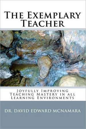 The Exemplary Teacher: Joyfully Improving Teaching Mastery in All Learning Environments de David Edward McNamara