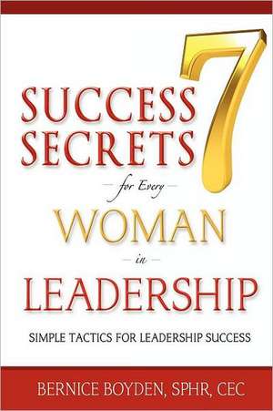 Seven Success Secrets for Every Woman in Leadership: Simple Tactics for Leadership Success de Bernice Boyden