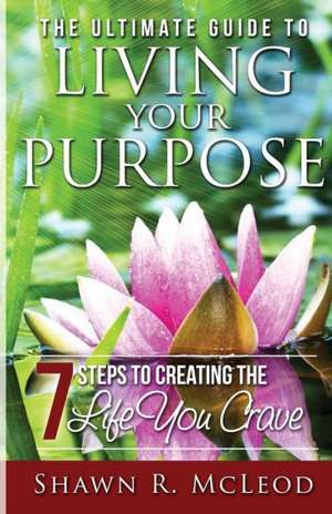 The Ultimate Guide to Living Your Purpose de Shawn R. Mcleod