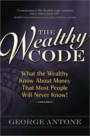 The Wealthy Code: What the Wealthy Know about Money That Most People Will Never Know! de George Antone