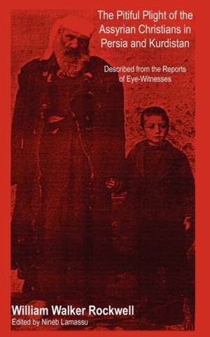 The Pitiful Plight of the Assyrian Christians in Persia and Kurdistan de William Walker Rockwell