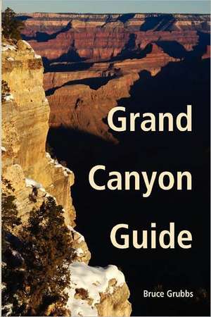 Grand Canyon Guide: Your Complete Guide to the Grand Canyon de Bruce Grubbs