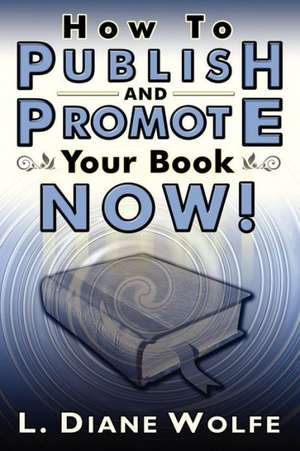 How to Publish and Promote Your Book Now! de L. Diane Wolfe