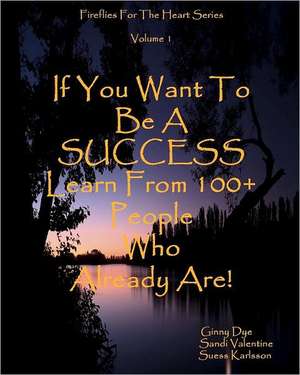 If You Want to Be a Success Learn from 100+ People Who Already Are!: Fireflies for the Heart Series de Ginny Dye