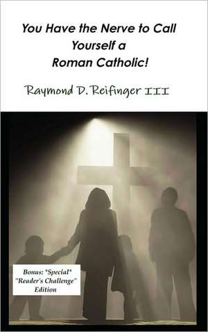 You Have the Nerve to Call Yourself a Roman Catholic! de Raymond D. III Reifinger