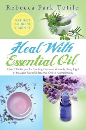 Heal with Essential Oil de Rebecca Park Totilo