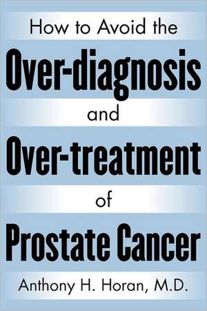 How to Avoid the Over-Diagnosis and Over-Treatment of Prostate Cancer: An Incredible Story of a Slumdog Scientist de Anthony H. Horan M. D.