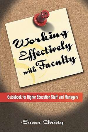 Working Effectively with Faculty: Guidebook for Higher Education Staff and Managers de Susan Corcoran Christy