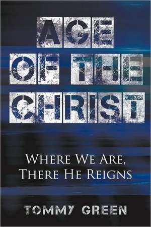 Age of the Christ: Where We Are, There He Reigns de Tommy Green